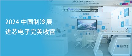 展會(huì)回顧 | 進(jìn)芯電子2024中國(guó)制冷展完美收官！